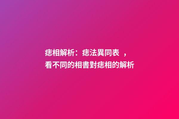 痣相解析：痣法異同表，看不同的相書對痣相的解析